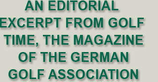An editorial  excerpt from GOLF  TIME, the magazine of the germanGolf association