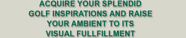 Acquire your splendid GOLF inspirations and raise your ambient to its visual fullfillment